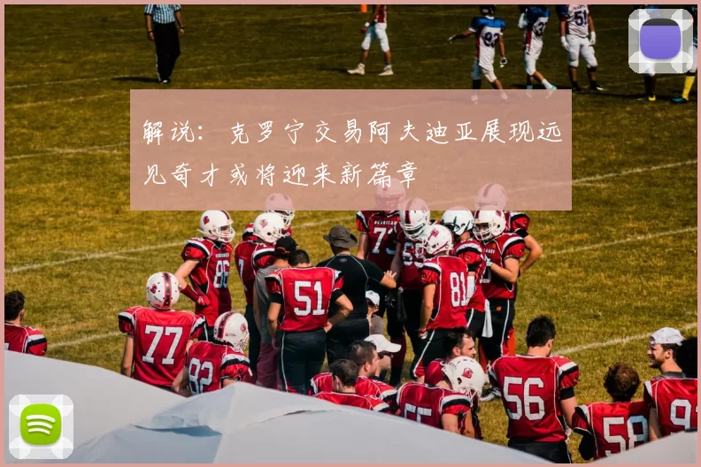解说：克罗宁交易阿夫迪亚展现远见奇才或将迎来新篇章