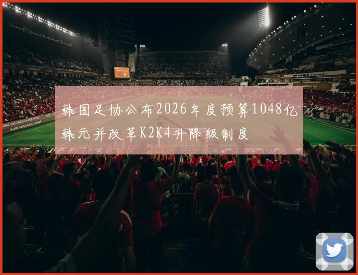 韩国足协公布2026年度预算1048亿韩元并改革K2K4升降级制度