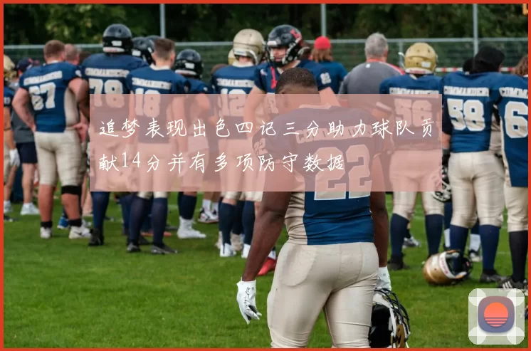 追梦表现出色四记三分助力球队贡献14分并有多项防守数据