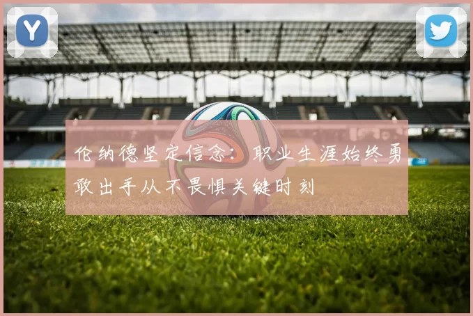 伦纳德坚定信念：职业生涯始终勇敢出手从不畏惧关键时刻
