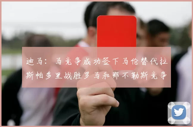 迪马：马竞争成功签下马伦替代拉斯帕多里战胜罗马和那不勒斯竞争