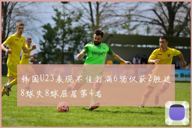 韩国U23表现不佳打满6场仅获2胜进8球失8球屈居第4名