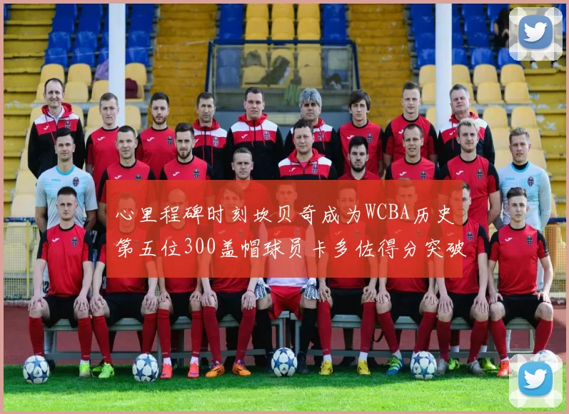 心里程碑时刻坎贝奇成为WCBA历史第五位300盖帽球员卡多佐得分突破1000大关